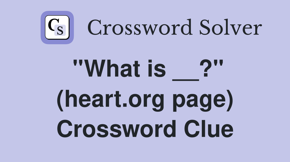 ''What is __?'' (heart.org page) Crossword Clue