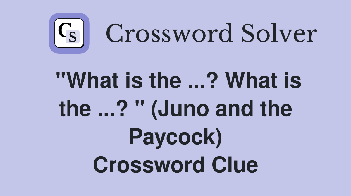 ''What is the ...? What is the ...? '' (Juno and the Paycock) Crossword Clue