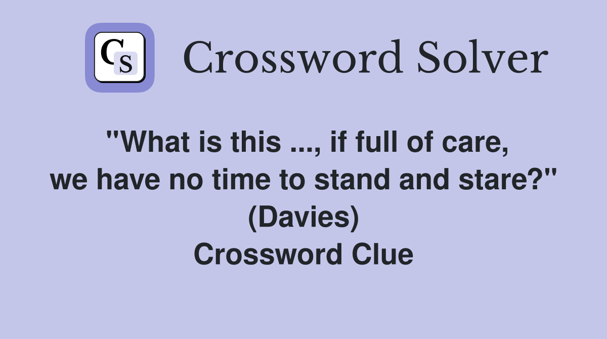 ''What is this ..., if full of care, we have no time to stand and stare?'' (Davies) Crossword Clue