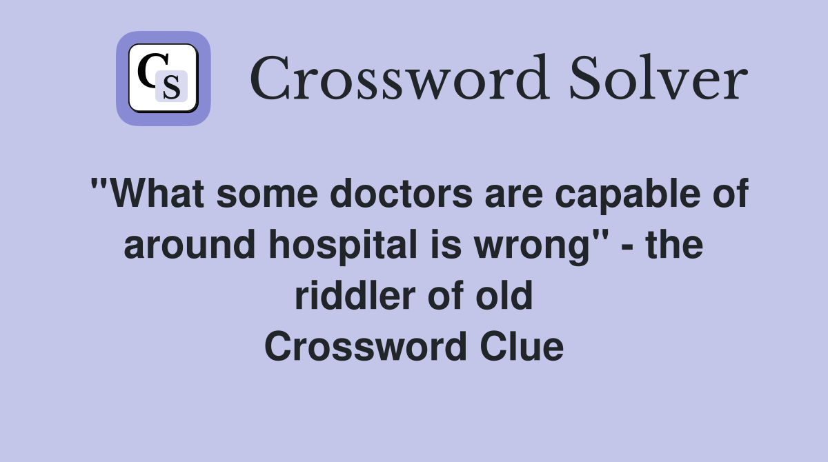 ''What some doctors are capable of around hospital is wrong'' - the riddler of old Crossword Clue