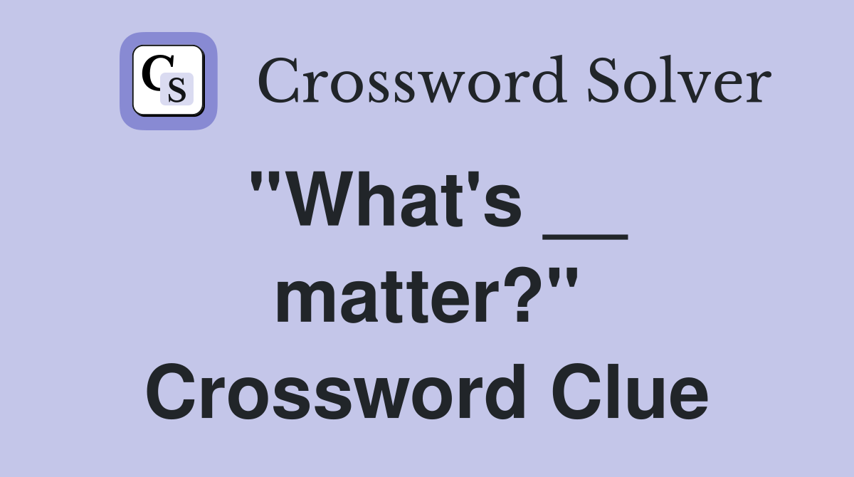 ''What's __ matter?'' Crossword Clue