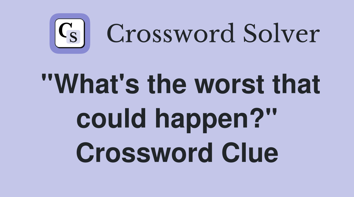 ''What's the worst that could happen?'' Crossword Clue