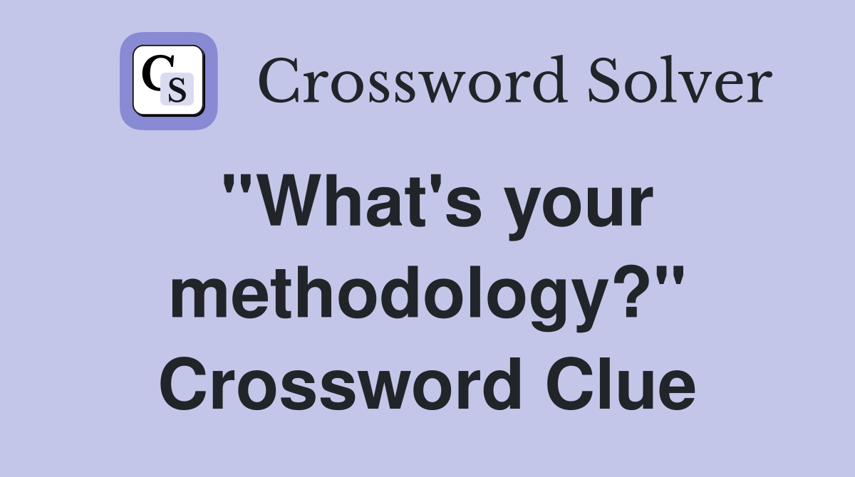 ''What's your methodology?'' Crossword Clue