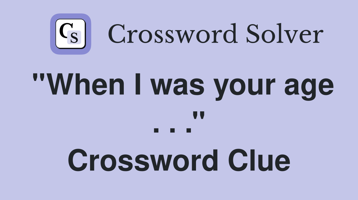 ''When I was your age . . .'' Crossword Clue