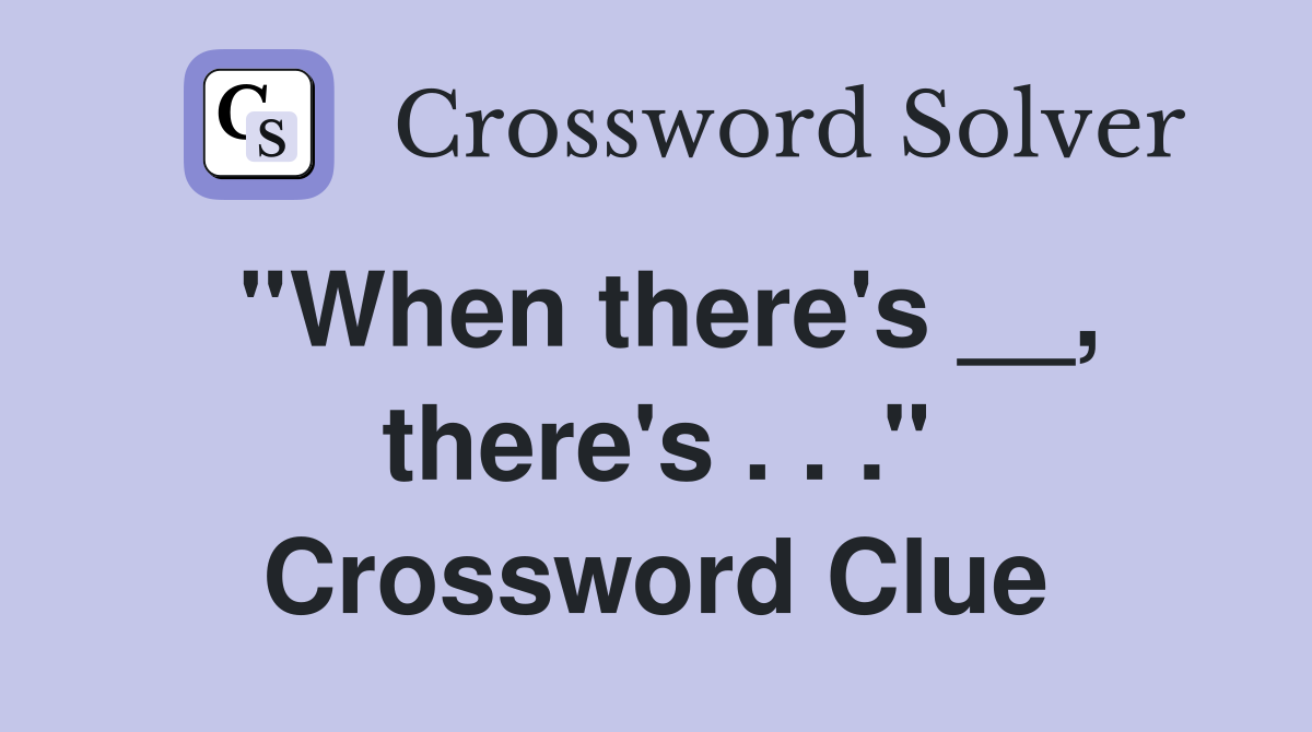 ''When there's __, there's . . .'' Crossword Clue