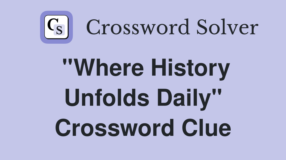 ''Where History Unfolds Daily'' Crossword Clue