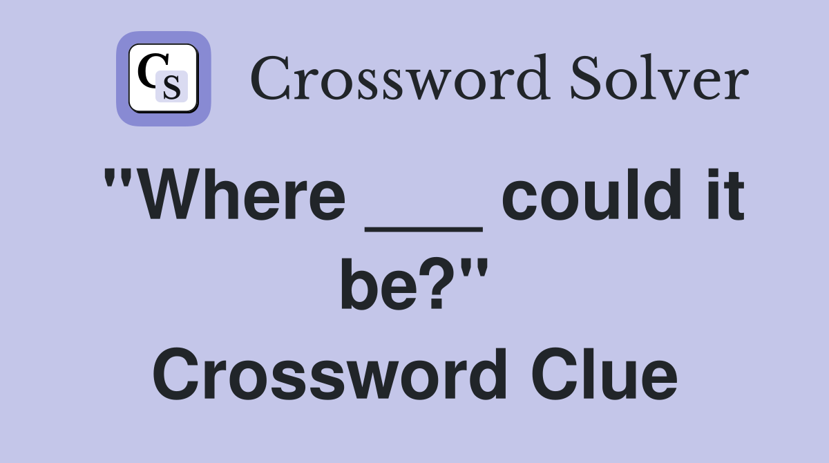 ''Where ___ could it be?'' Crossword Clue