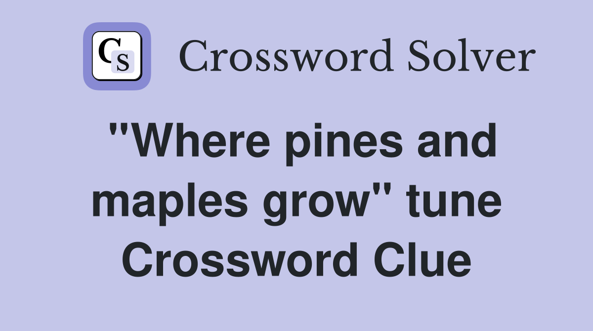 ''Where pines and maples grow'' tune Crossword Clue