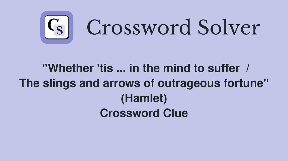 ''Whether 'tis ... in the mind to suffer  / The slings and arrows of outrageous fortune'' (Hamlet) Crossword Clue