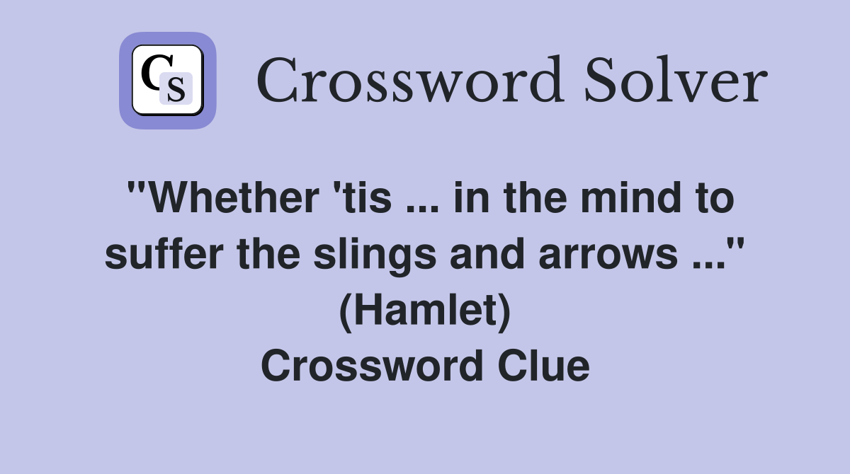 ''Whether 'tis ... in the mind to suffer the slings and arrows ...'' (Hamlet) Crossword Clue