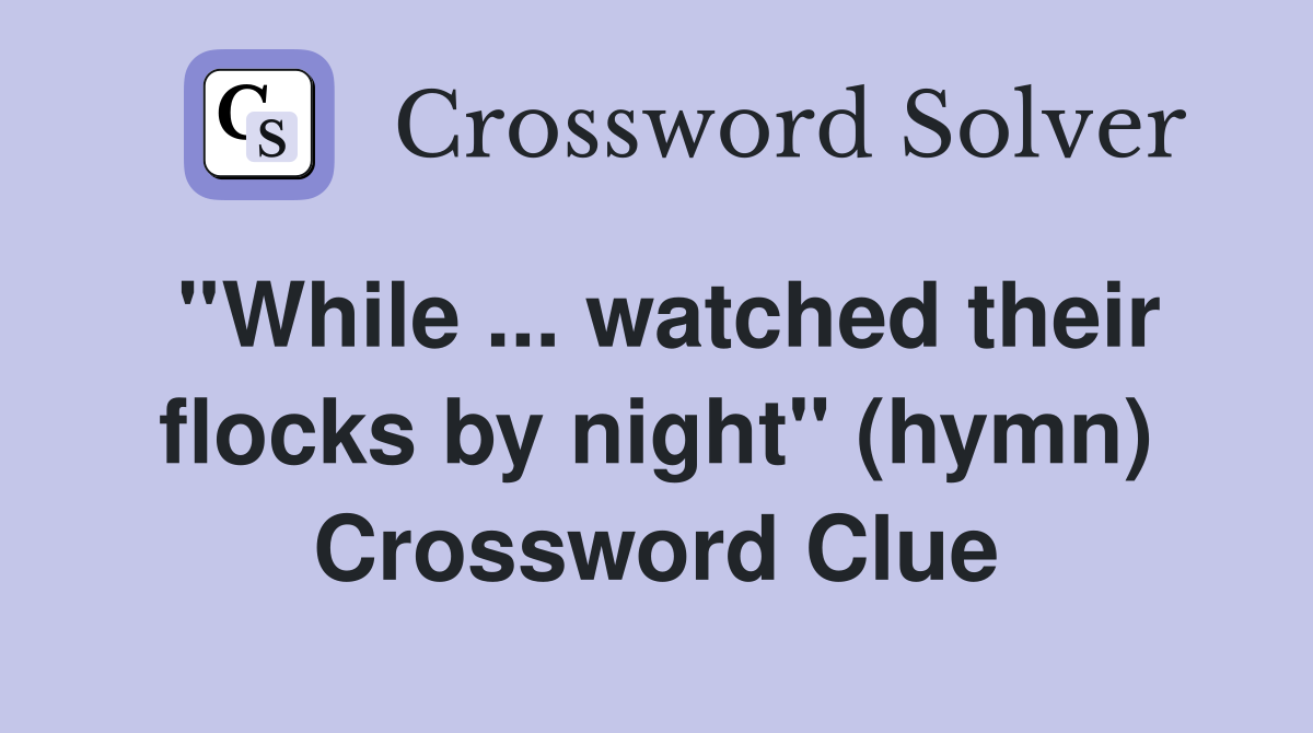 ''While ... watched their flocks by night'' (hymn) Crossword Clue