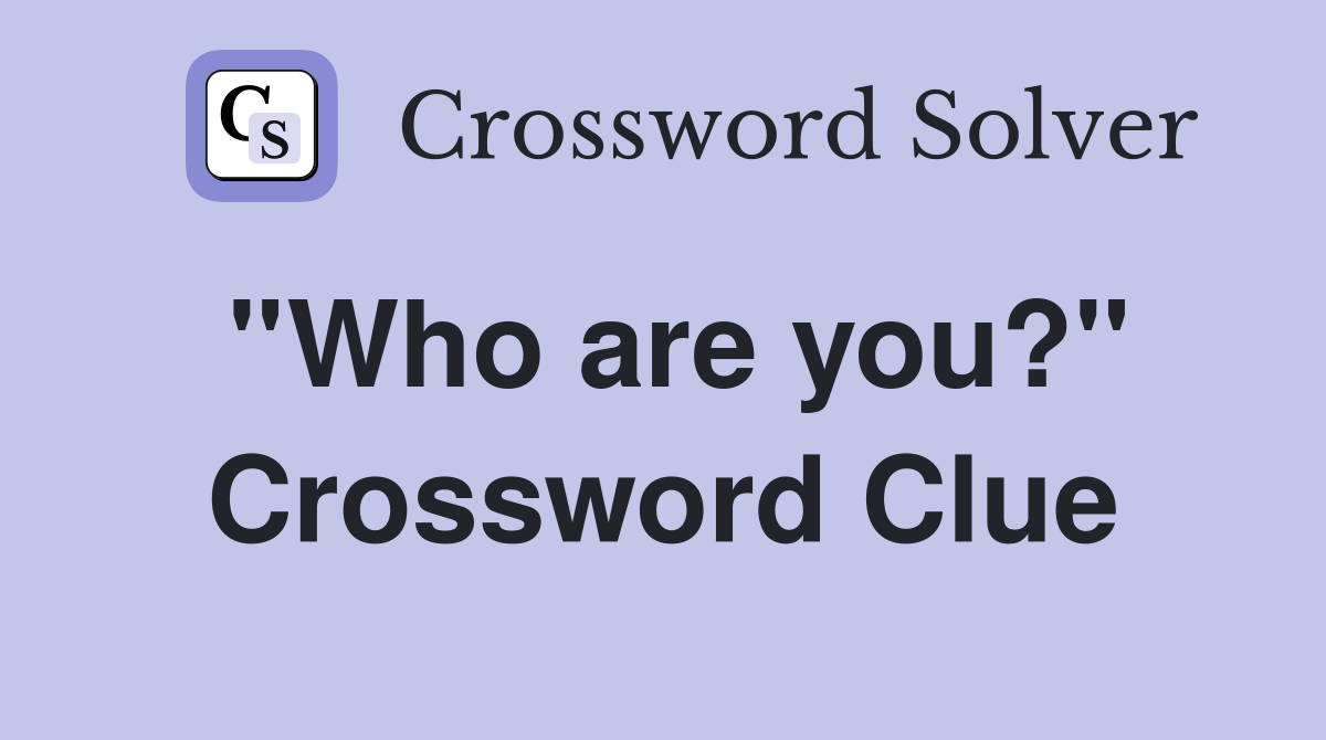 ''Who are you?'' Crossword Clue