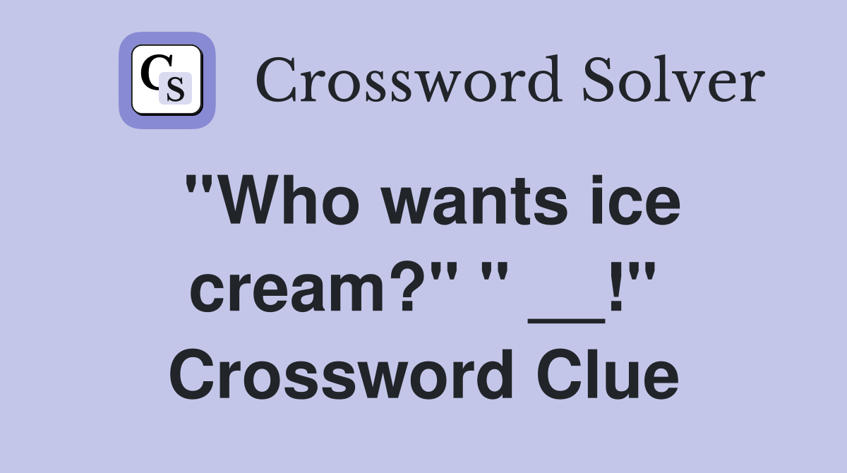 ''Who wants ice cream?'' '' __!'' Crossword Clue