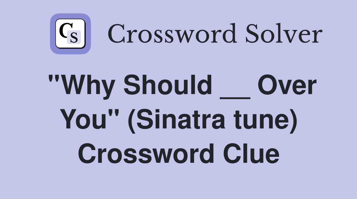 ''Why Should __ Over You'' (Sinatra tune) Crossword Clue