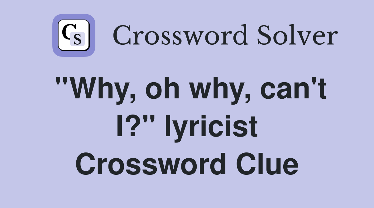 ''Why, oh why, can't I?'' lyricist Crossword Clue