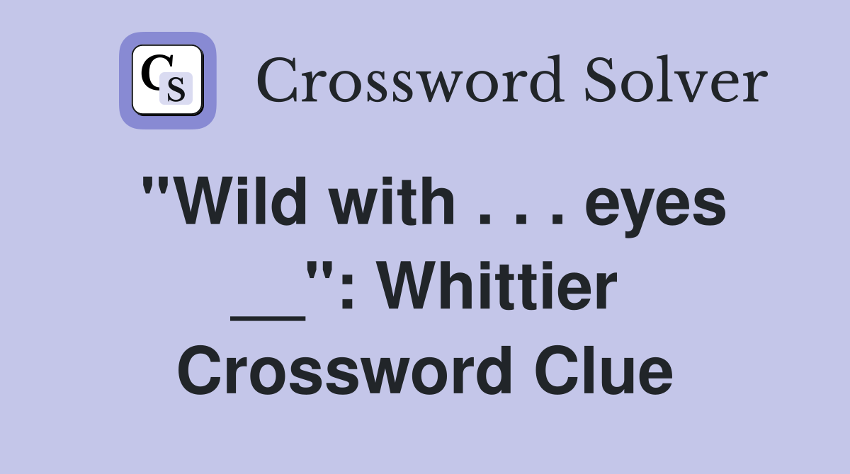 ''Wild with . . . eyes __'': Whittier Crossword Clue