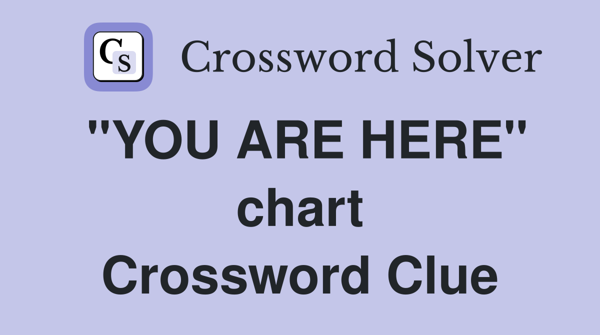 ''YOU ARE HERE'' chart Crossword Clue