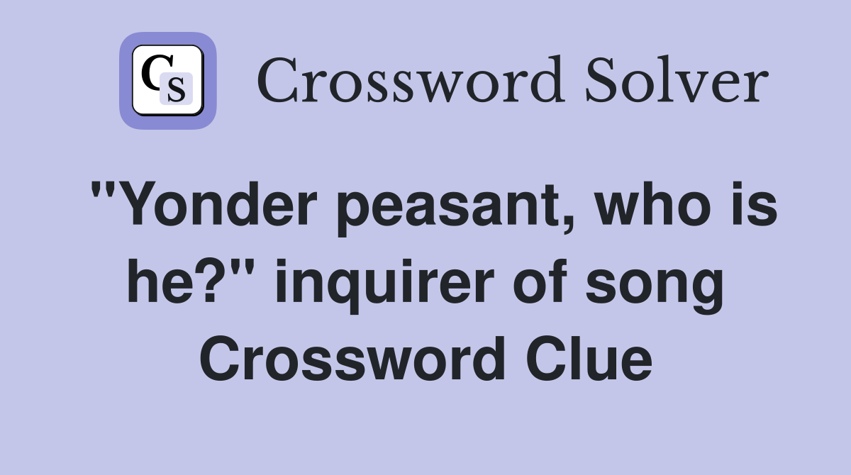 ''Yonder peasant, who is he?'' inquirer of song Crossword Clue