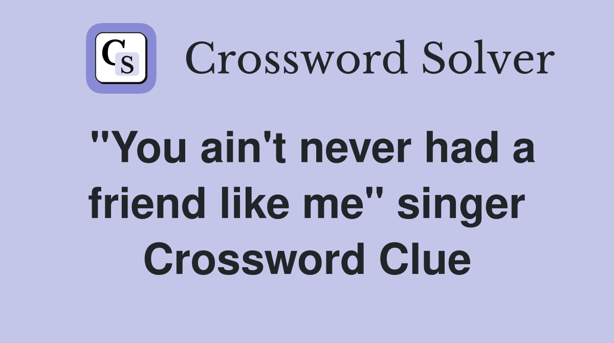 ''You ain't never had a friend like me'' singer Crossword Clue