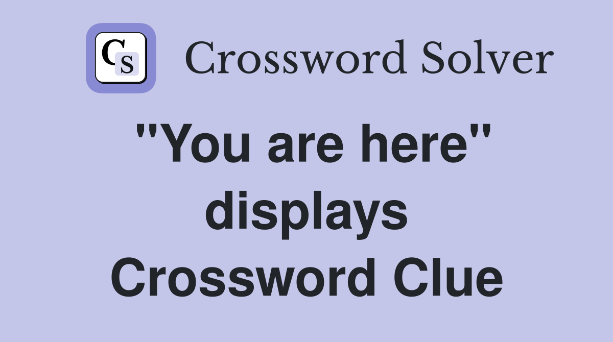 ''You are here'' displays Crossword Clue