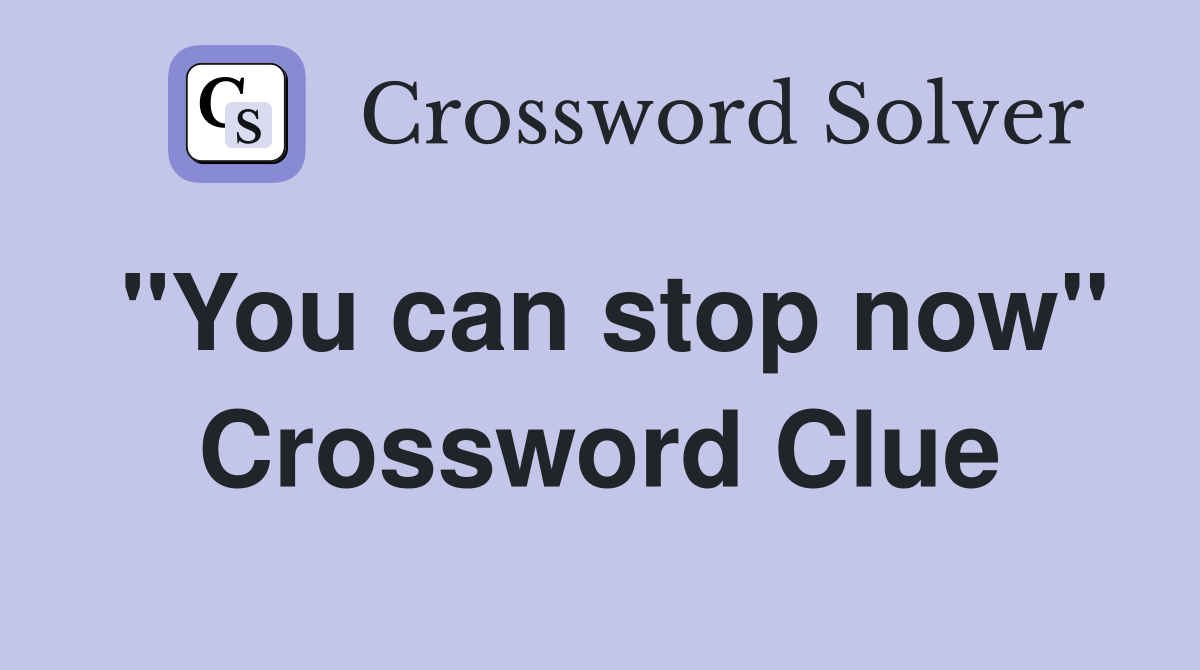 ''You can stop now'' Crossword Clue