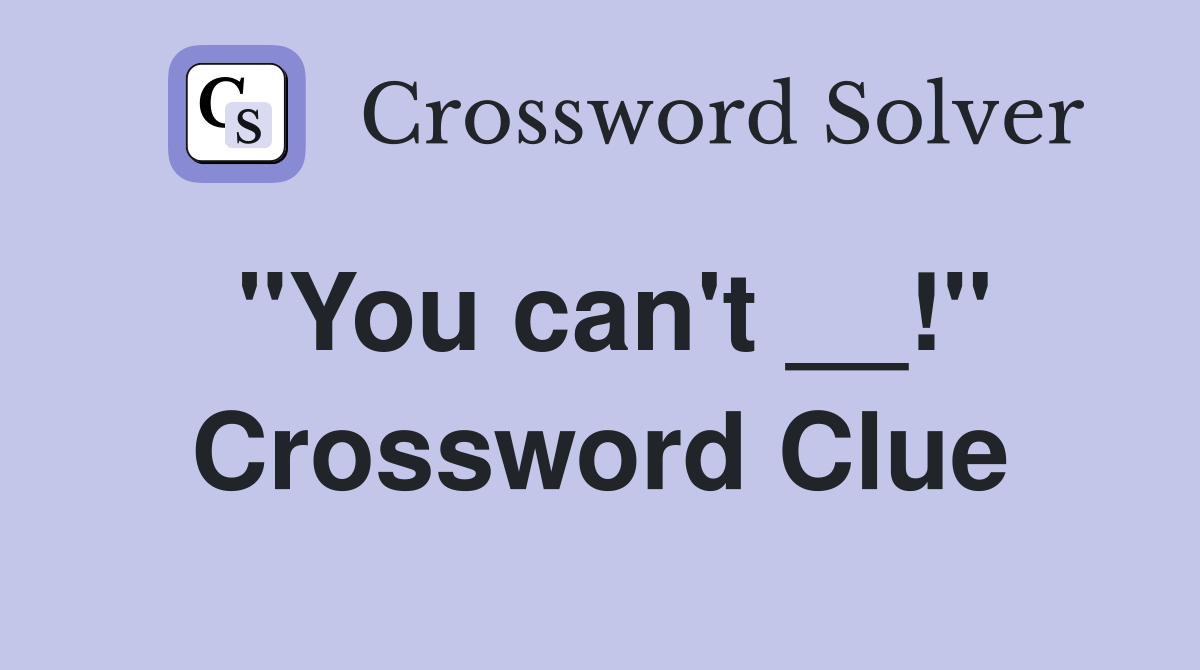 ''You can't __!'' Crossword Clue