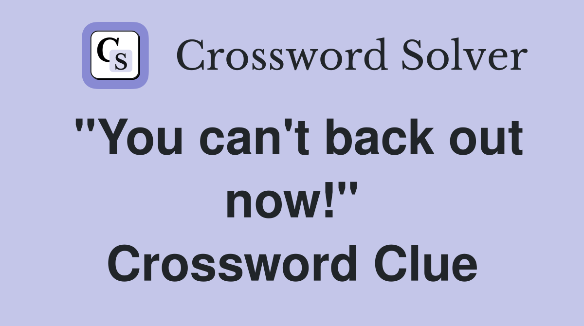 ''You can't back out now!'' Crossword Clue