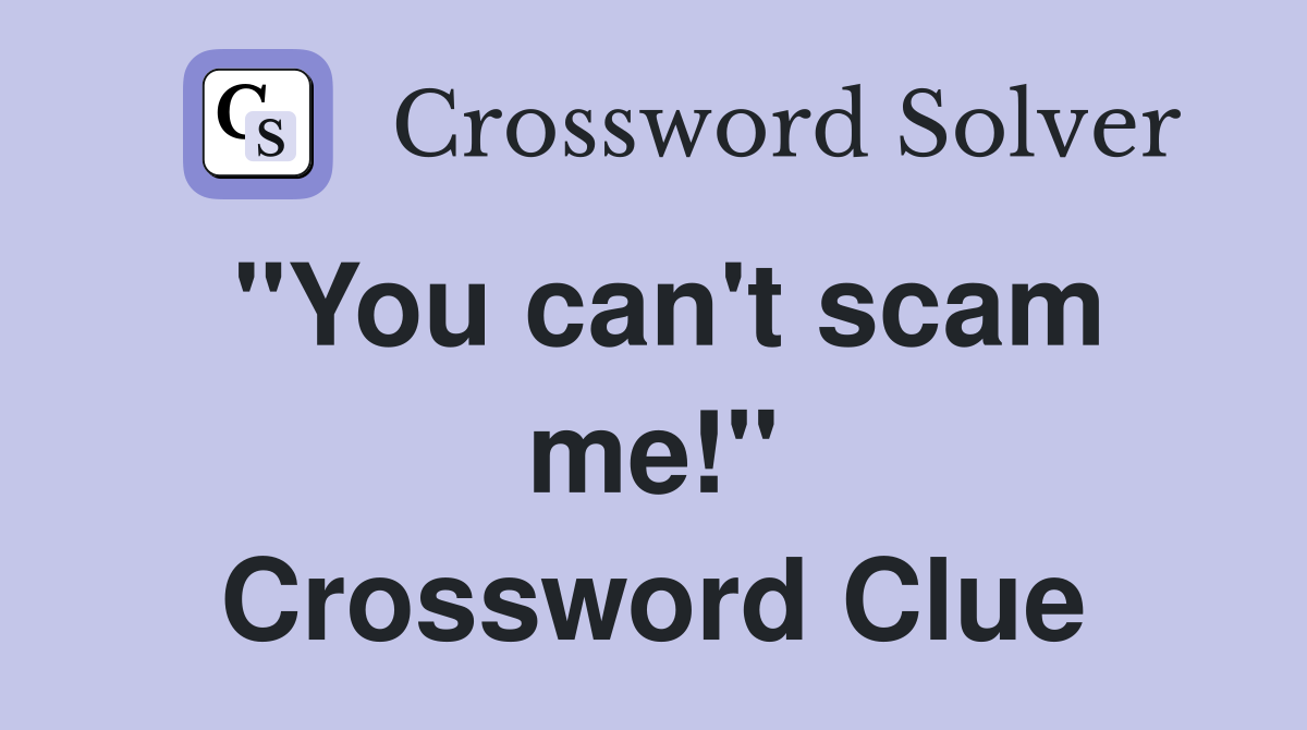 ''You can't scam me!'' Crossword Clue