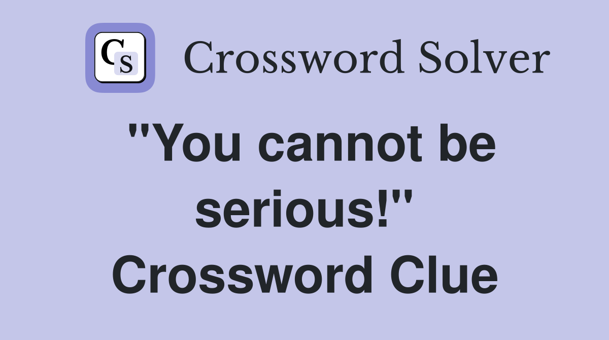 ''You cannot be serious!'' Crossword Clue