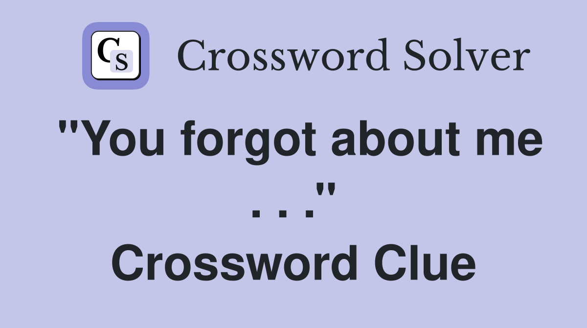 ''You forgot about me . . .'' Crossword Clue
