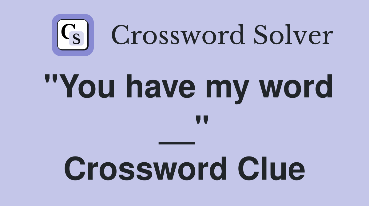 ''You have my word __'' Crossword Clue