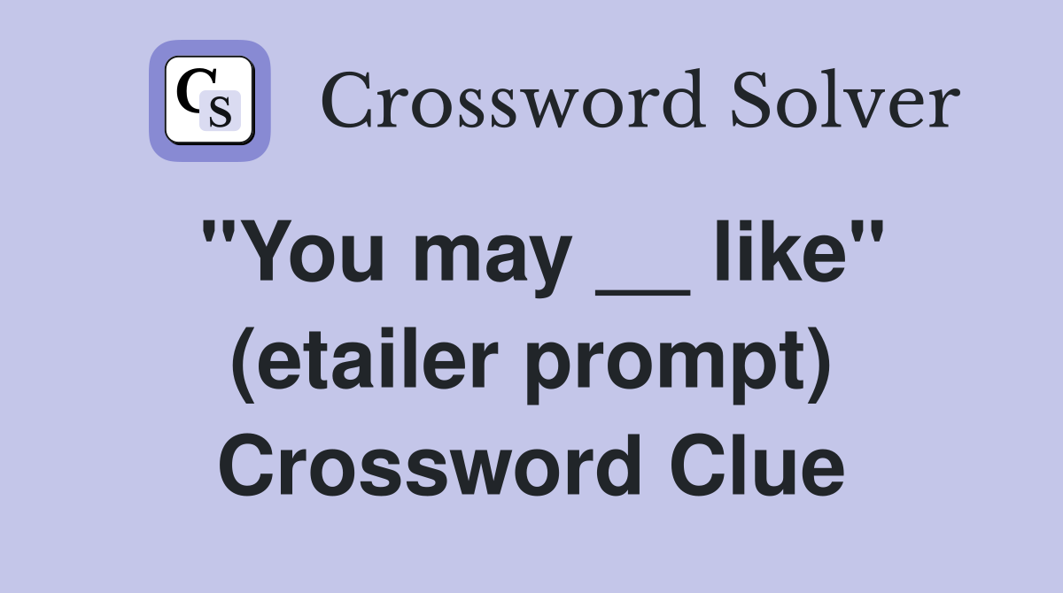 ''You may __ like'' (etailer prompt) Crossword Clue