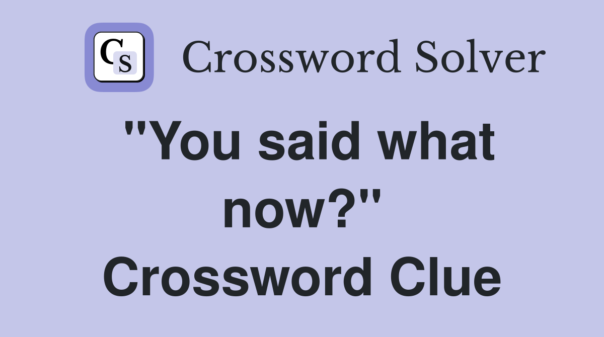 ''You said what now?'' Crossword Clue