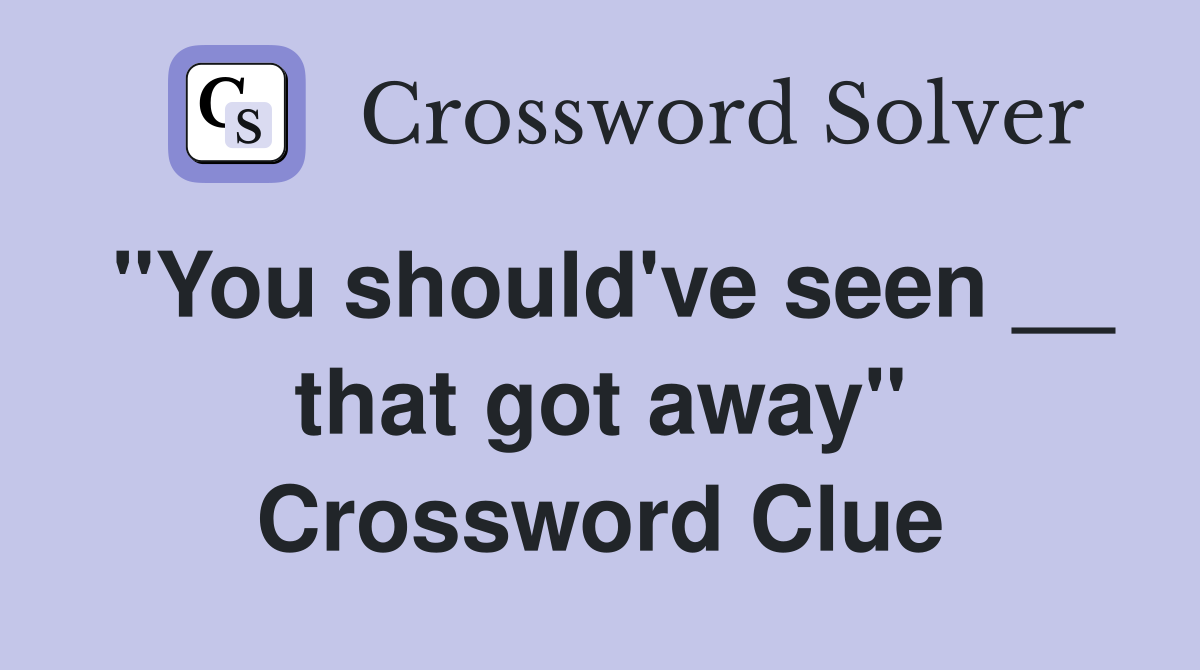 ''You should've seen __ that got away'' Crossword Clue