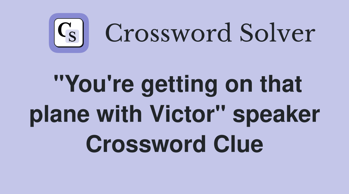 ''You're getting on that plane with Victor'' speaker Crossword Clue