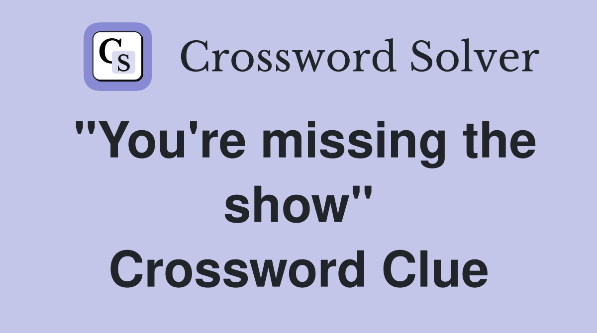 ''You're missing the show'' Crossword Clue