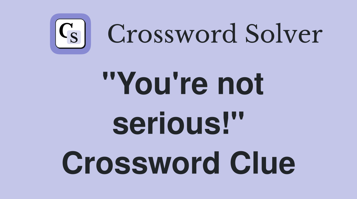 ''You're not serious!'' Crossword Clue