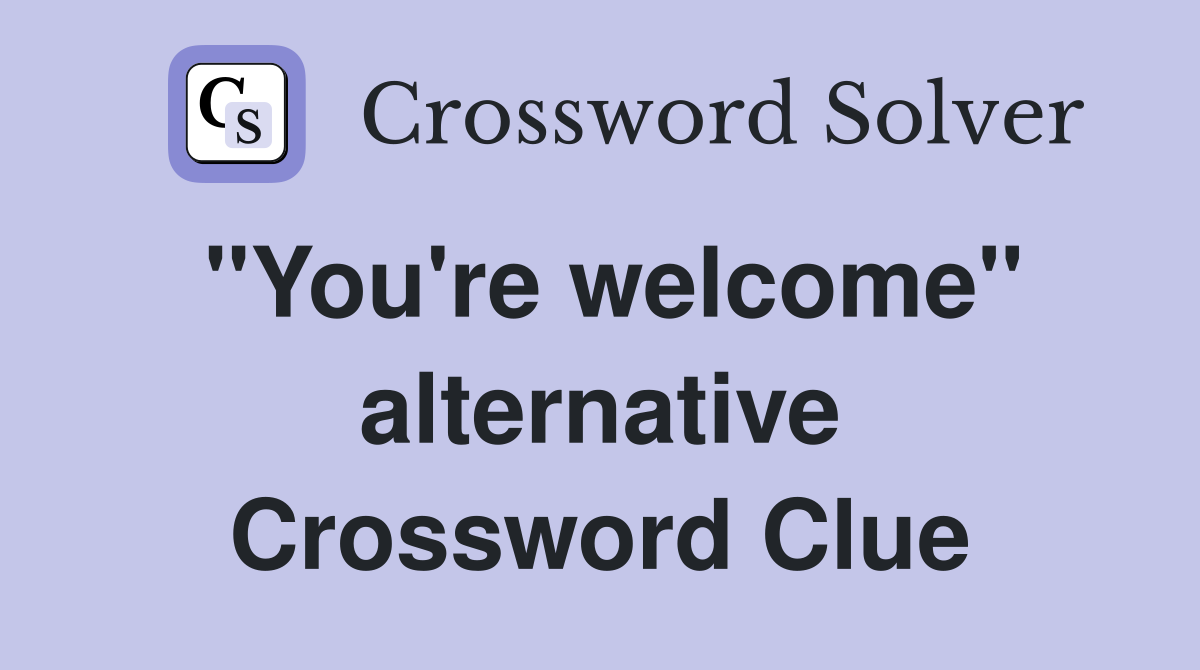 ''You're welcome'' alternative Crossword Clue