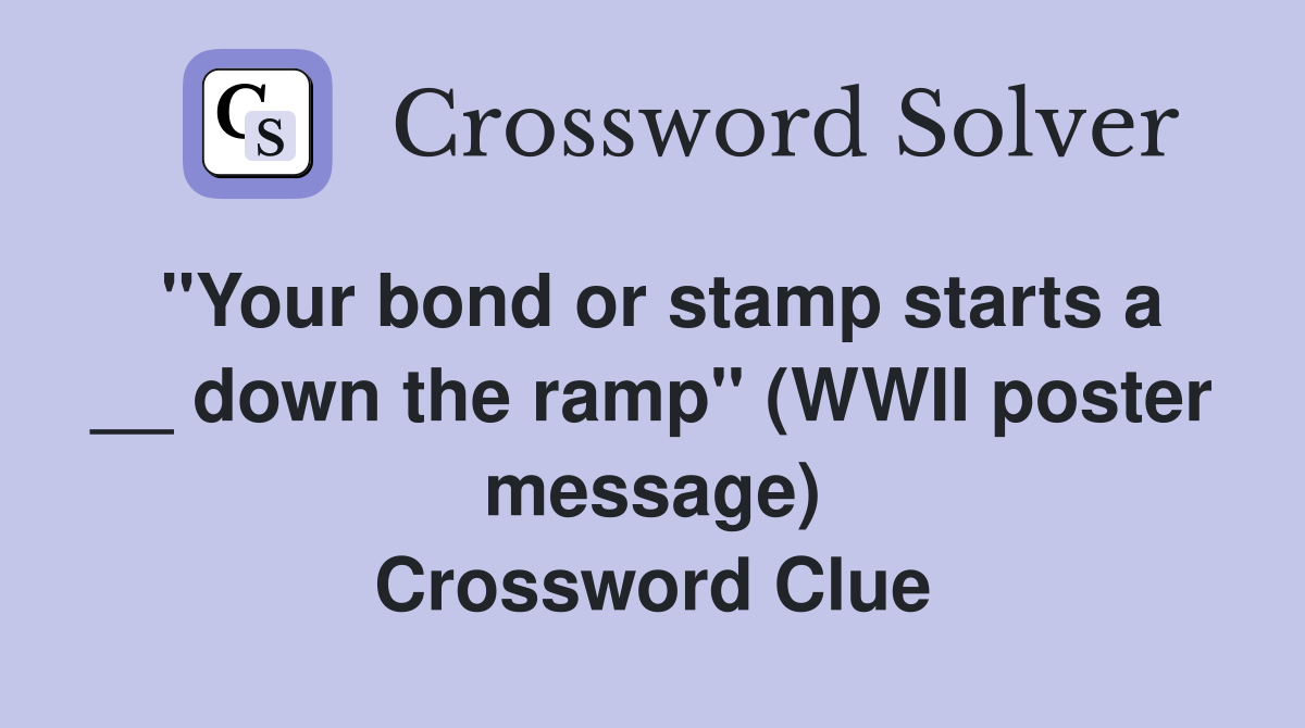 ''Your bond or stamp starts a __ down the ramp'' (WWII poster message) Crossword Clue
