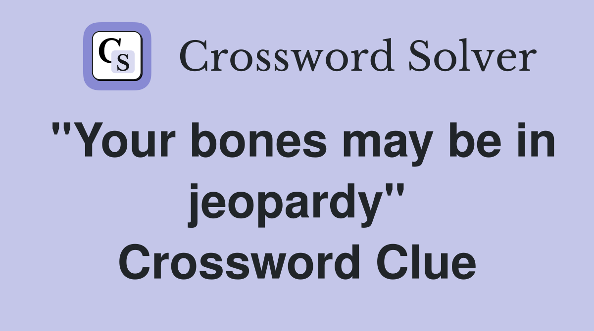 ''Your bones may be in jeopardy'' Crossword Clue