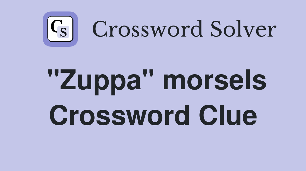 ''Zuppa'' morsels Crossword Clue