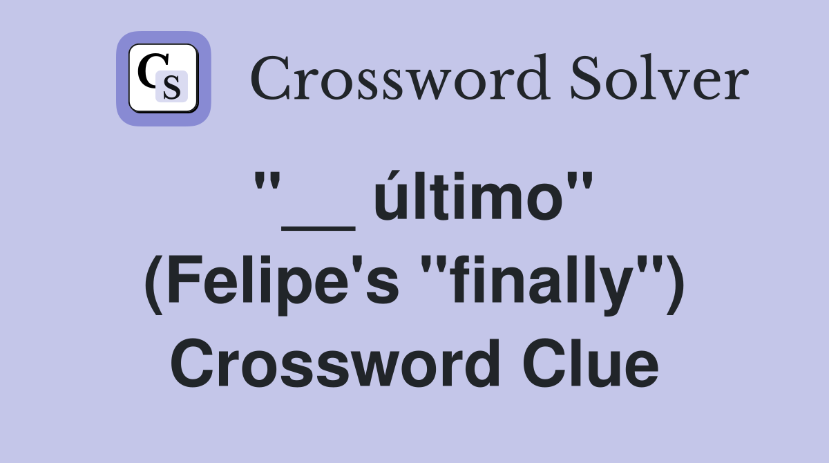 ''__ último'' (Felipe's ''finally'') Crossword Clue