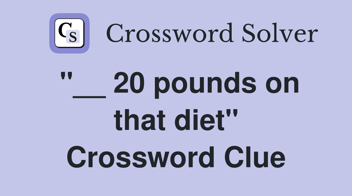 ''__ 20 pounds on that diet'' Crossword Clue