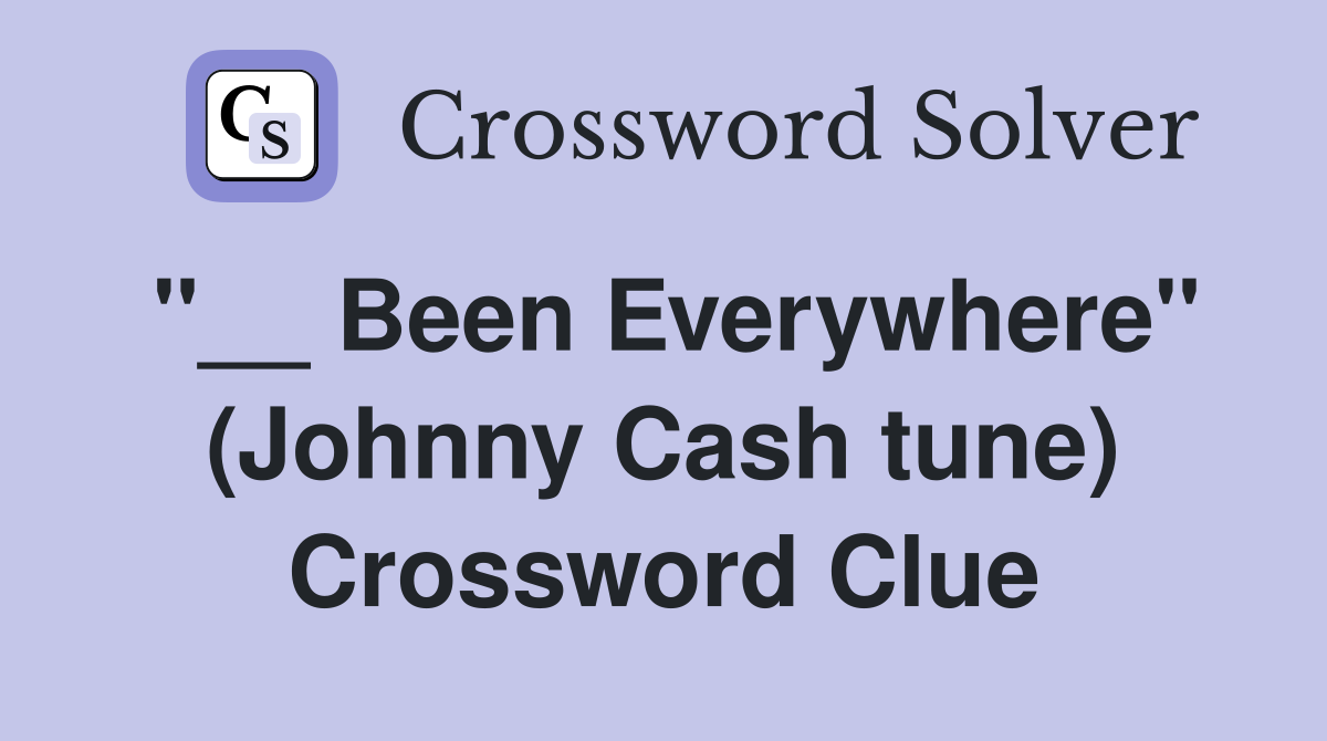 ''__ Been Everywhere'' (Johnny Cash tune) Crossword Clue