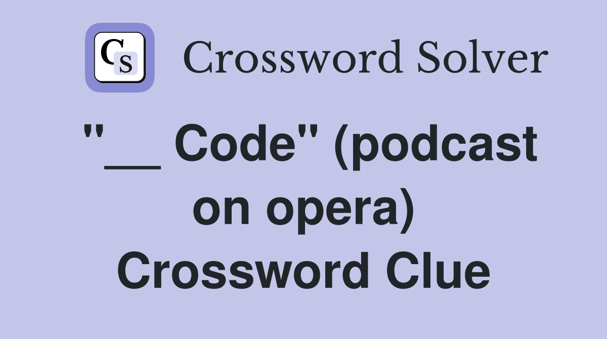 ''__ Code'' (podcast on opera) Crossword Clue