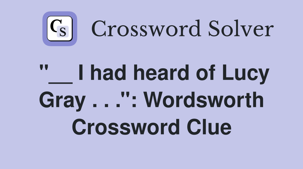 ''__ I had heard of Lucy Gray . . .'': Wordsworth Crossword Clue