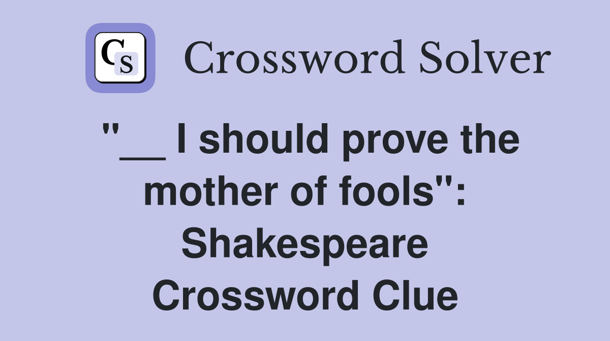 ''__ I should prove the mother of fools'': Shakespeare Crossword Clue
