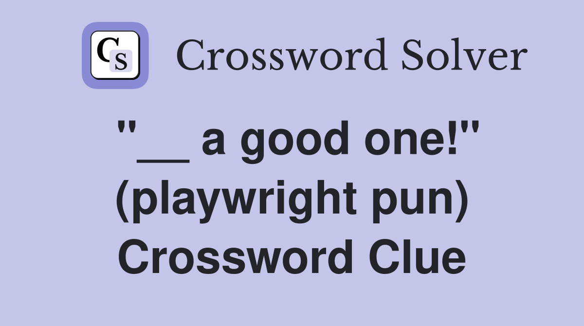 ''__ a good one!'' (playwright pun) Crossword Clue