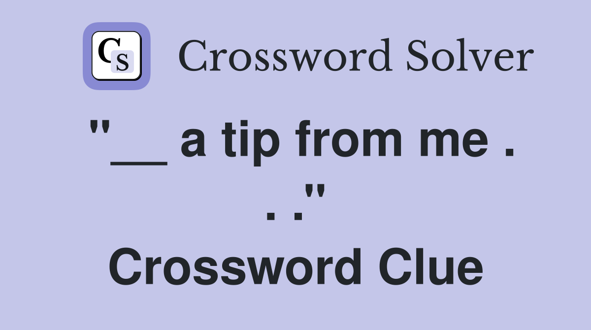 ''__ a tip from me . . .'' Crossword Clue