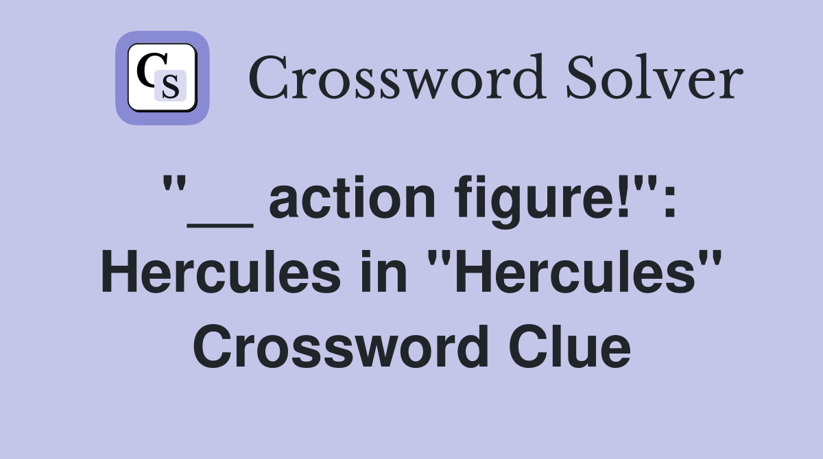 ''__ action figure!'': Hercules in ''Hercules'' Crossword Clue